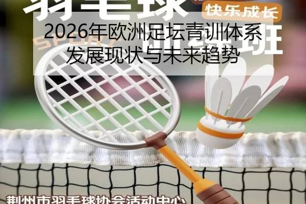 2026年欧洲足坛青训体系发展现状与未来趋势