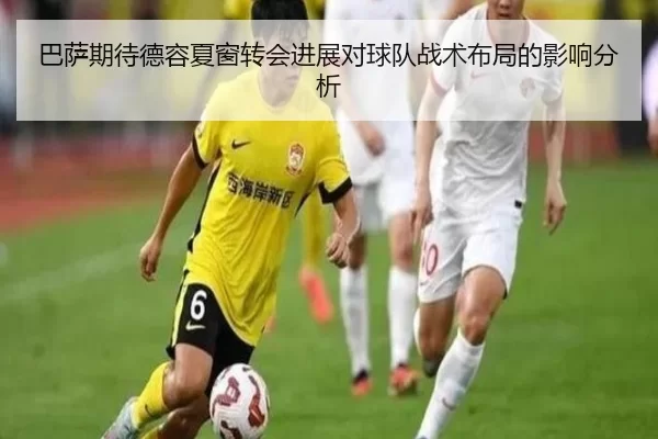 巴萨期待德容夏窗转会进展对球队战术布局的影响分析